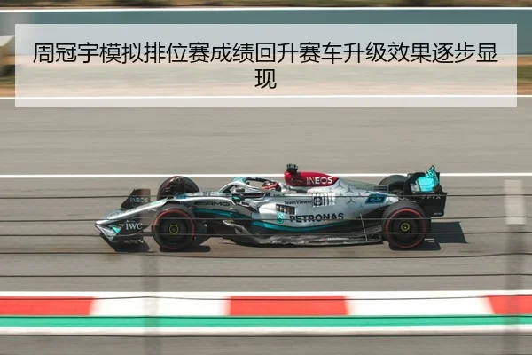 周冠宇模拟排位赛成绩回升赛车升级效果逐步显现