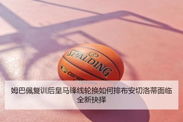 姆巴佩复训后皇马锋线轮换如何排布安切洛蒂面临全新抉择