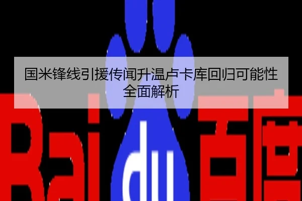国米锋线引援传闻升温卢卡库回归可能性全面解析
