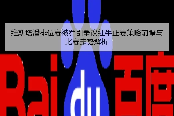 维斯塔潘排位赛被罚引争议红牛正赛策略前瞻与比赛走势解析