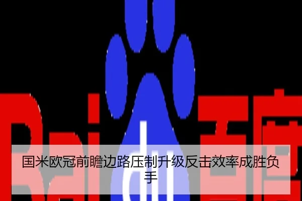 国米欧冠前瞻边路压制升级反击效率成胜负手